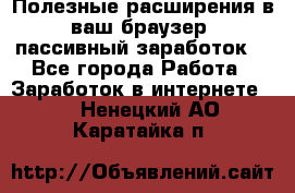 Полезные расширения в ваш браузер (пассивный заработок) - Все города Работа » Заработок в интернете   . Ненецкий АО,Каратайка п.